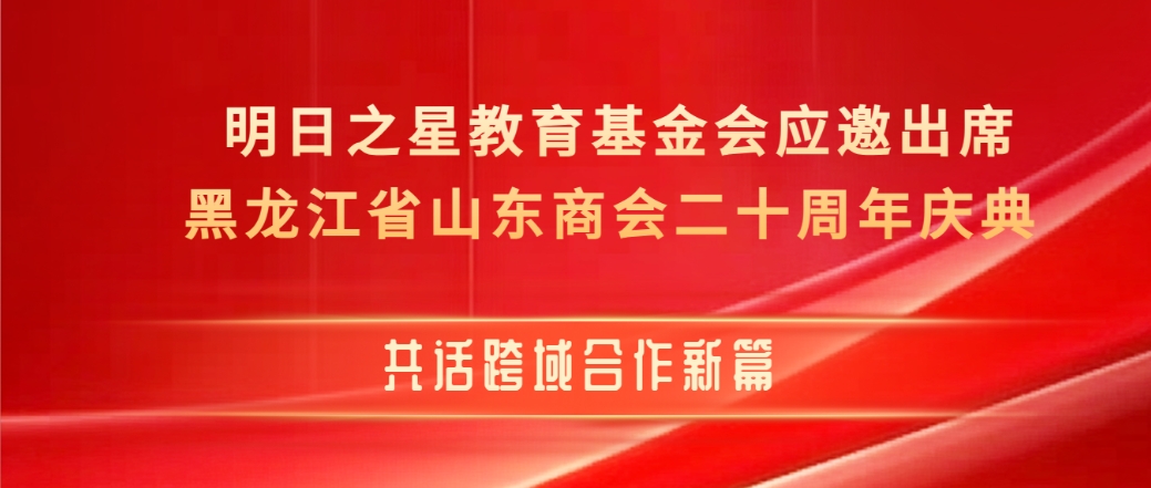 明日之星教育基金会应邀出席黑龙江省山东商会二十周年庆典 共话跨域合作新篇