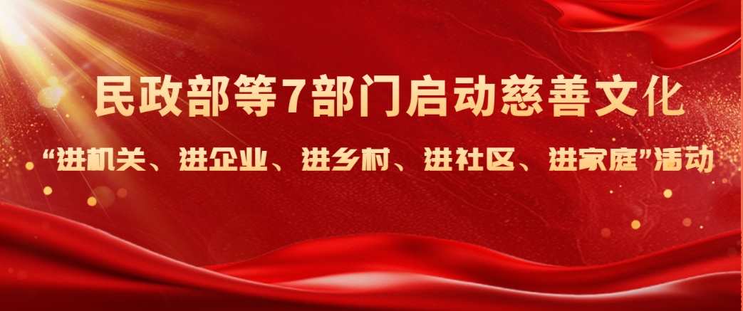 民政部等7部门启动慈善文化“进机关、进企业、进乡村、进社区、进家庭”活动