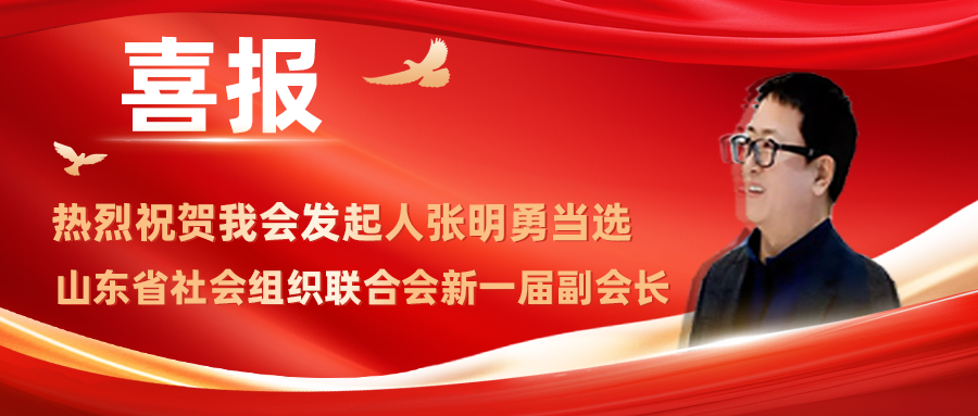 热烈祝贺我会发起人张明勇当选山东省社会组织联合会新一届副会长